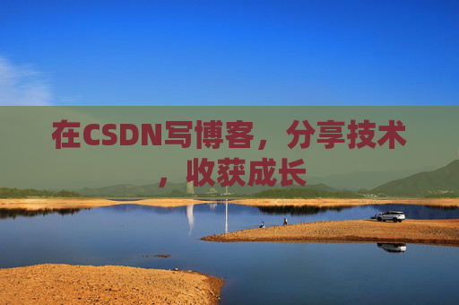 在CSDN写博客,分享技术,收获成长 在CSDN写博客,分享技术,收获成长